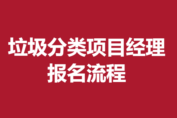 高级垃圾分类项目经理证报名费是多少 报名流程