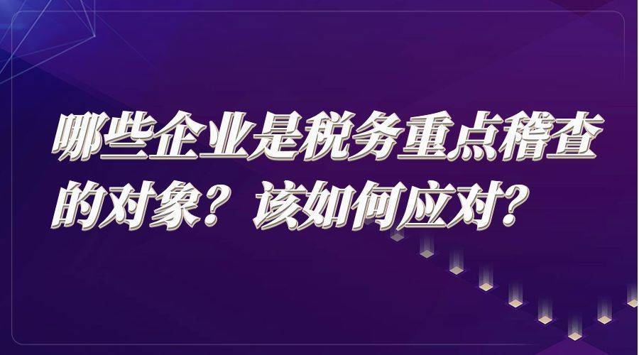 哪些企业是税务重点稽查的对象？该如何应对？