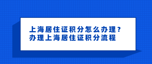 不知道上海居住證積分怎麼辦理附積分申請流程