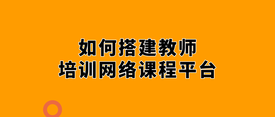 机构|如何搭建教师培训网络课程平台-快捷方便的线上课程平台推荐