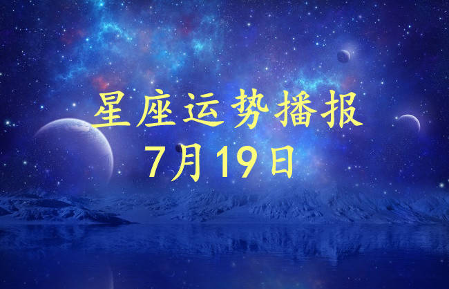 星座|【日运】12星座2021年7月19日运势播报