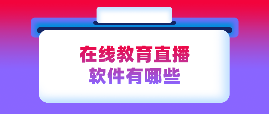 直播|在线教育直播软件有哪些-提供一站式在线教育平台系统