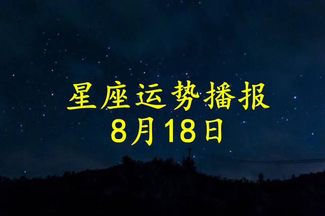 星座|【日运】12星座2021年8月18日运势播报