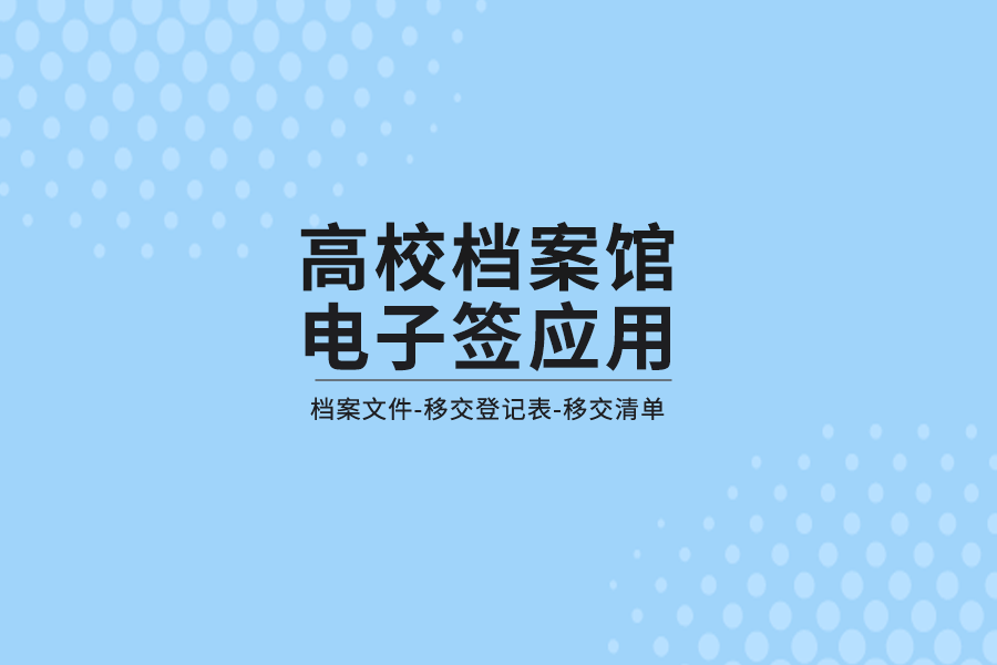 归档|高校档案馆引入契约锁电子签章，推动档案移交、归档电子签