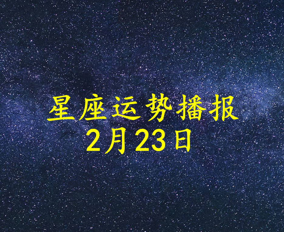 星座|【日运】十二星座2022年2月23日运势播报