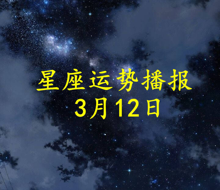 日运 十二星座22年3月12日运势播报 方面 工作时 理财