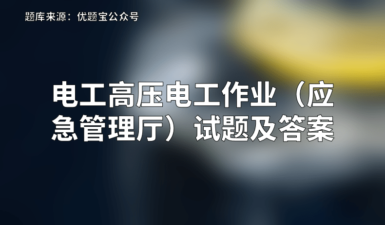 2022年电工高压电工作业(应急管理厅)试题及答案_考试_电流_考生