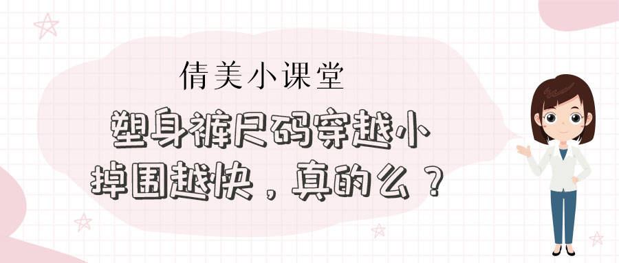 进行咨询【倩美小课堂】塑身裤尺码穿越小掉围越快，真的么？