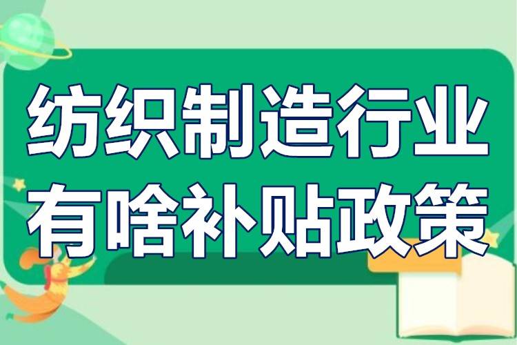 纺织制造行业有啥补贴政策？纺织企业扶持政策详细介绍