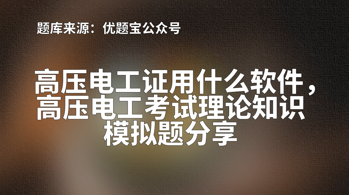 高壓電工證用什麼軟件高壓電工考試理論知識模擬題分享