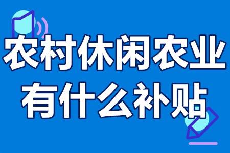 开云体育 Kaiyun.com 官网入口农村休闲农业有什么补贴 农村养殖业补贴政