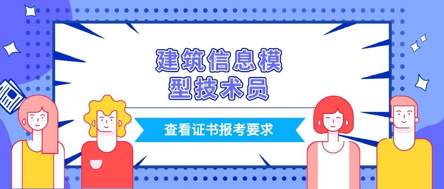 必看:建筑信息模型技术员证书怎么考?证书报考条件是什么?有用吗?