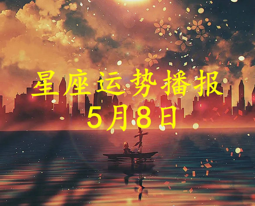 【日运】十二星座2023年5月8日运势播报
