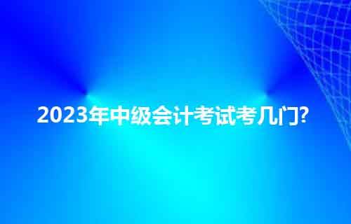 职上网：2023年中级会计考试考几门?