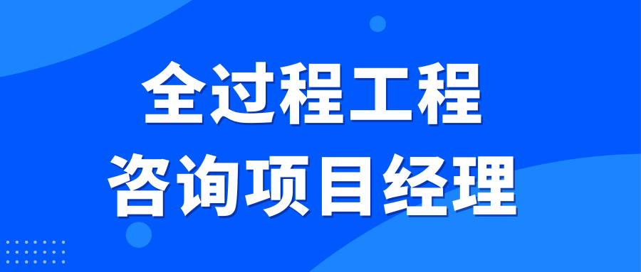 全過程工程諮詢項目經理證書怎麼報考?有什麼用?