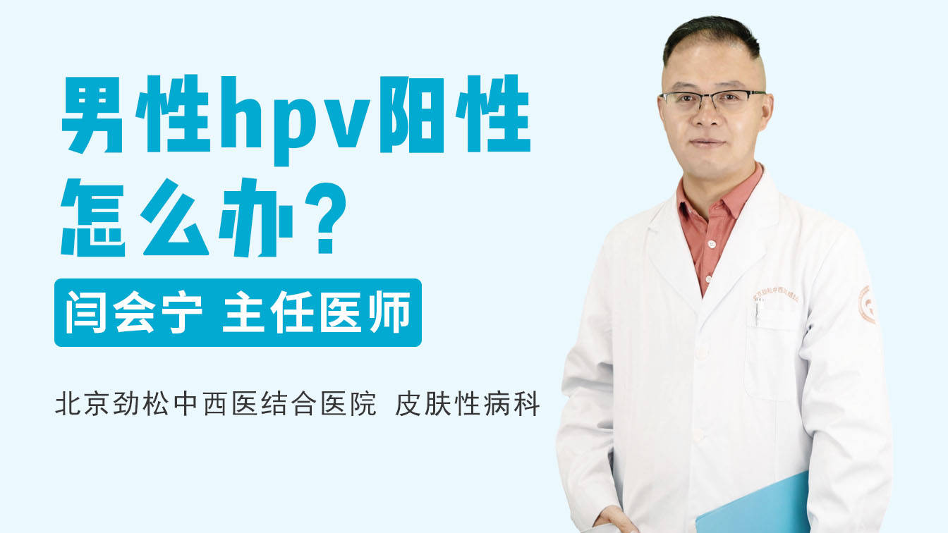 北京劲松中西医结合医院hpv诊疗中心答复:男性hpv阳性怎么办?
