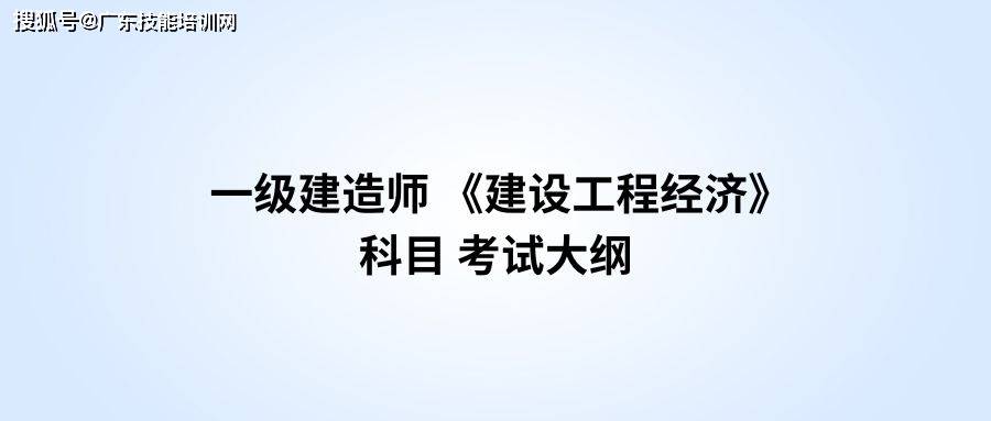 一級建造師 《建設工程經濟》科目 考試大綱_計價_管理_培訓