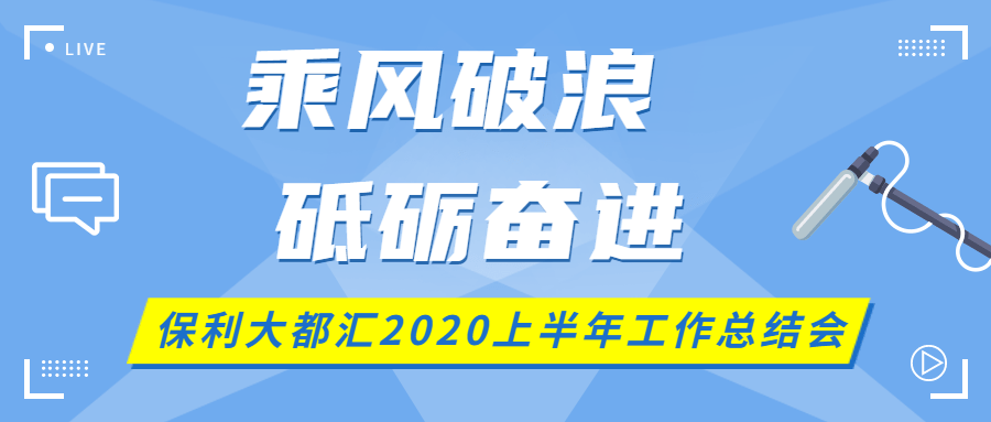 乘风破浪砥砺奋进保利大都汇2020上半年工作总结会