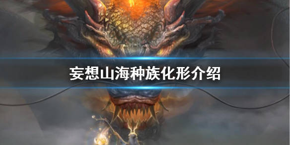 妄想山海种族化形介绍活动时间:4月1日更新后常驻活动规则:活动更新后