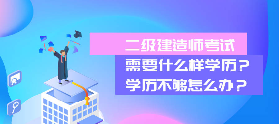 二级建造师考试需要什么样学历学历不够怎么办