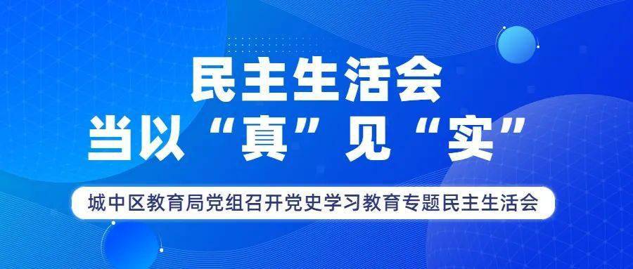 教育动态民主生活会当以真见实城中区教育局党组召开党史学习教育专题