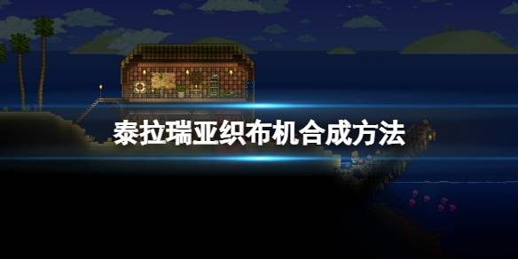 泰拉瑞亚织布机怎么获得制作站合成方法一览
