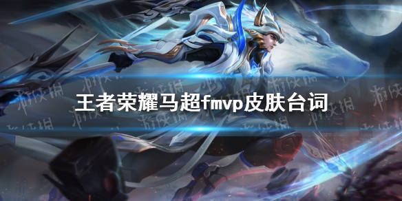 王者荣耀马超fmvp皮肤语音台词马超fmvp皮肤台词大全