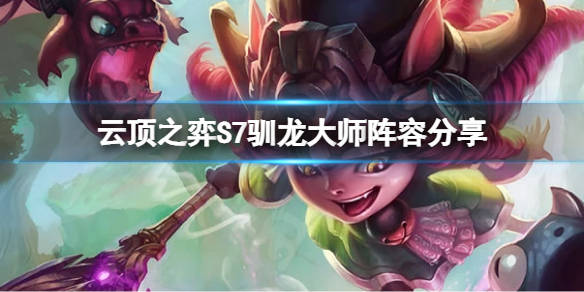 云顶之弈s7驯龙大师怎么玩s7驯龙大师阵容分享