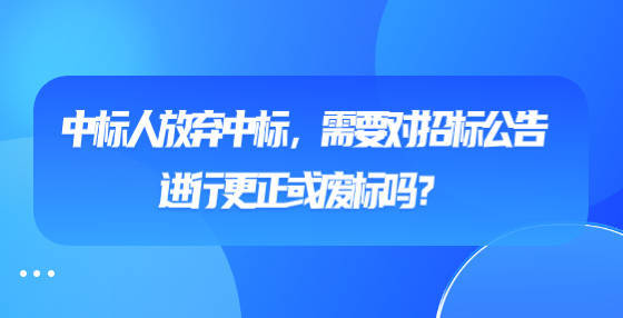 中标者弃标，招标公告要如何调整？ 中标人放弃中标：招标公告需更正或废标吗？