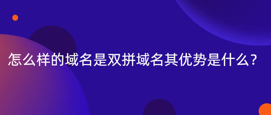 怎么样的域名是双拼域名其优势是什么？