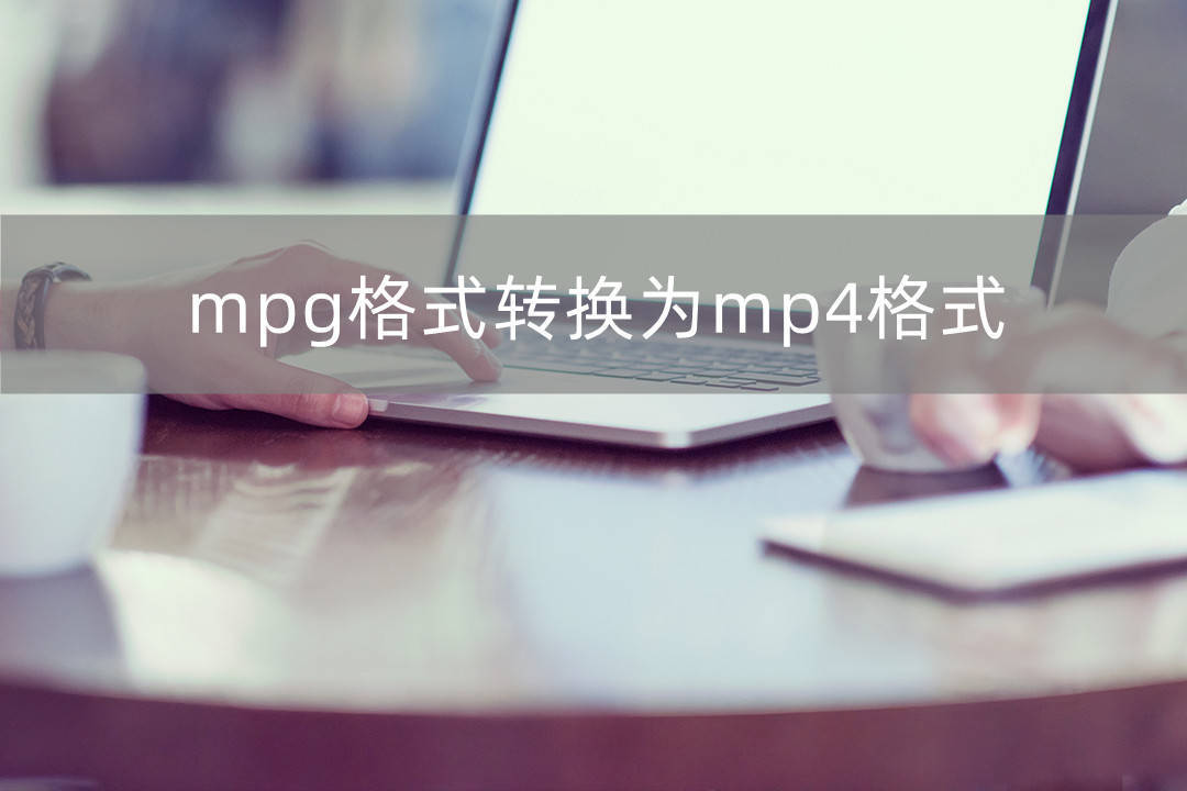 mpg格局转换为mp4格局？那三种办法教你轻松转换