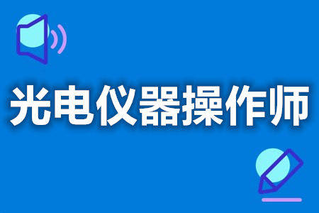 光電儀器操作師證在哪考 光電儀器操作師證考試費用_激光_行業_證書