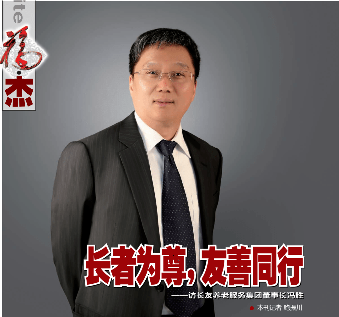 【福利中国】长者为尊, 友善同行——访长友养老服务集团董事长冯胜_老人_工作