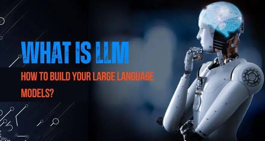 什么是 LLM （大型语言模型）以及如何构建LLM？